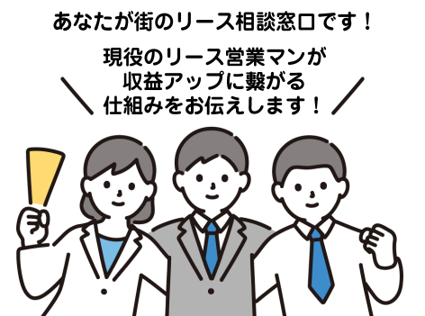 あなたが街のリース相談窓口です。現役のリース営業マンが収益アップに繋がる仕組みをお伝えします。